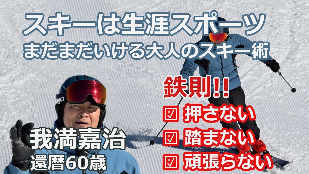 【スキーは生涯スポーツ】まだまだいける大人のスキー攻略術。今年、還暦60歳になった我満嘉治が、急斜面や長いコースでも快適に気持ちよく滑るための大人のスキー術を紹介。